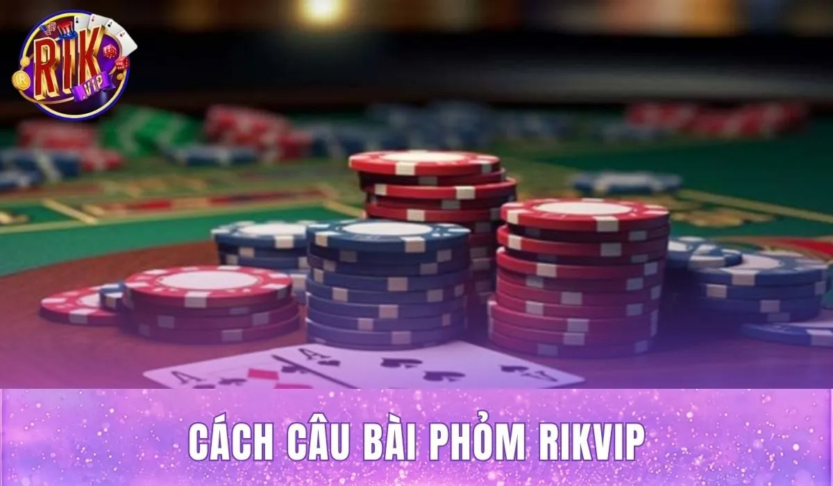 Cách Câu Bài Phỏm Rikvip
